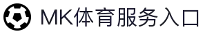 MK体育官网首页入口 - 体育赛事与数据服务"